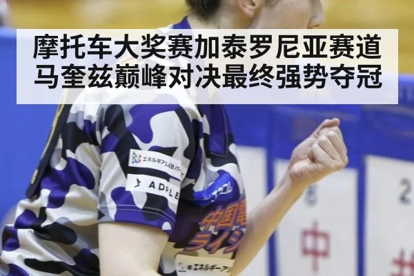 摩托车大奖赛加泰罗尼亚赛道马奎兹巅峰对决最终强势夺冠