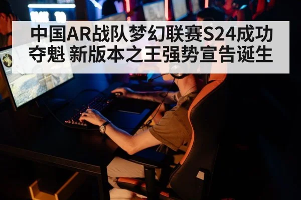 中国AR战队梦幻联赛S24成功夺魁 新版本之王强势宣告诞生
