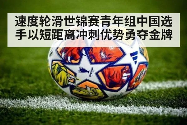 速度轮滑世锦赛青年组中国选手以短距离冲刺优势勇夺金牌