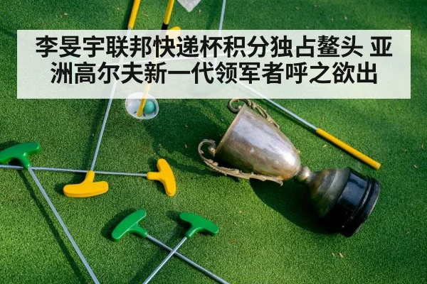 李旻宇联邦快递杯积分独占鳌头 亚洲高尔夫新一代领军者呼之欲出