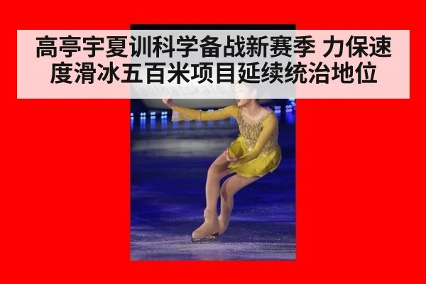 高亭宇夏训科学备战新赛季 力保速度滑冰五百米项目延续统治地位